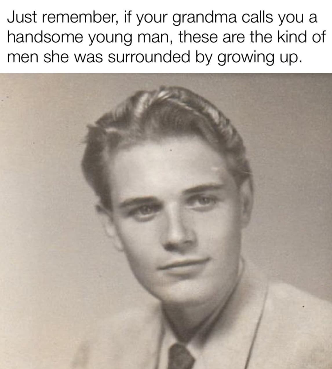 Just remember, if your grandma calls you a handsome young man, these are the kind of men she was surrounded by growing up.